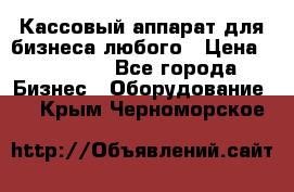 Кассовый аппарат для бизнеса любого › Цена ­ 15 000 - Все города Бизнес » Оборудование   . Крым,Черноморское